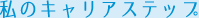 私のキャリアステップ